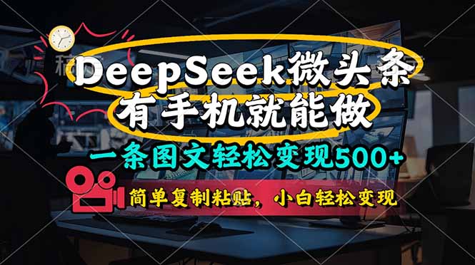 （14318期）一条图文轻松变现500+，DeeSeep微头条，有手机就能做，简单复制粘贴，...-牛马资源