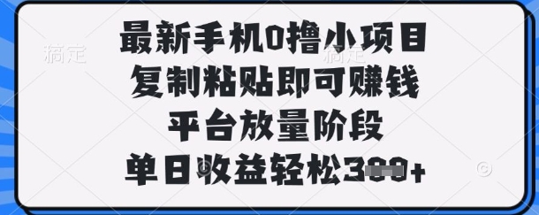 最新手机0撸小项目,复制粘贴即可挣钱,平台放量阶段,单日收益轻松3张+【揭秘】-牛马资源