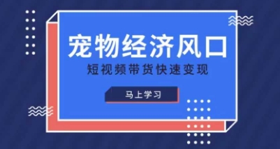 宠物赛道快速变现精品课，宠物经济风口，短视频带货快速变现-牛马资源