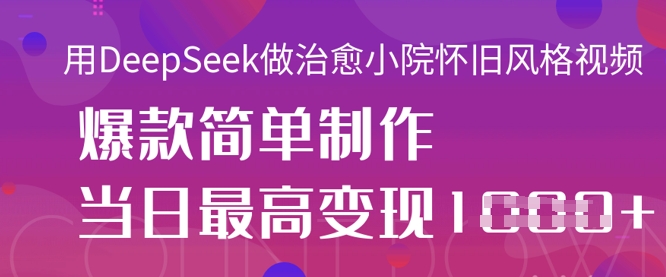 用DeepSeek做治愈小院怀旧风格视频，爆款轻松制作，当日最高变现1k-牛马资源