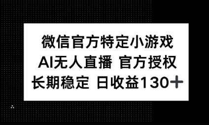 视频号特定小游戏任务，AI无人直播官方授权不封号，长期稳定 日收益100+-牛马资源