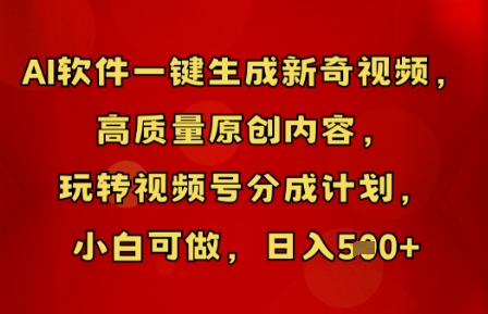 AI软件一键生成新奇视频,高质量原创内容,玩转视频号分成计划,小白可做,日入5张-牛马资源