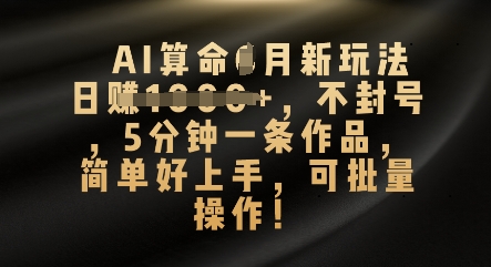 AI算命4月新玩法，日入数张，不封号，5分钟一条作品，简单好上手，可批量操作-牛马资源