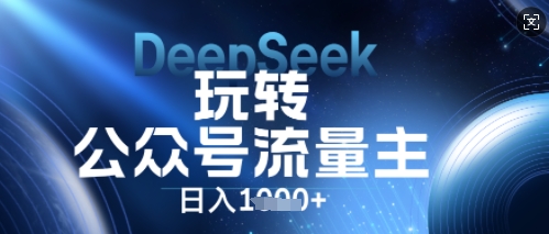 DeepSeek玩转公众号流量主，日入数张，每天几分钟，操作简单零门槛-牛马资源