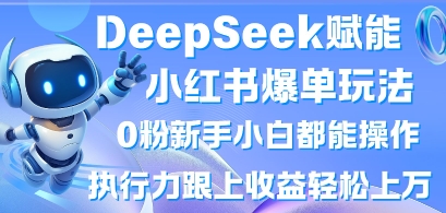 DeepSeek赋能小红书爆单玩法0粉新手小白都能操作,执行力跟上收益轻松上W,懒人勿做-牛马资源