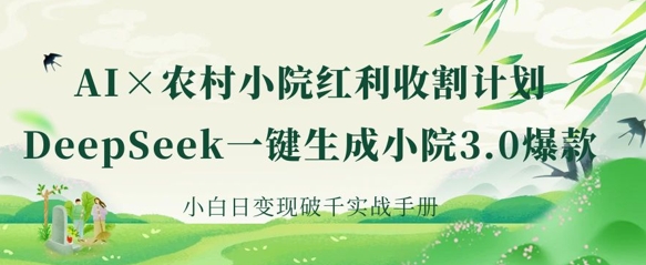 AI+农村小院红利收割:DeepSeek一键生成小院3.0爆款,小白日变现破千实战手册-牛马资源