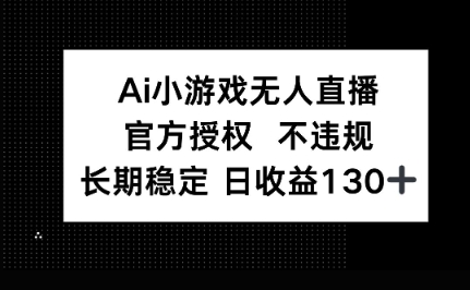 AI小游戏无人直播，官方授权 不违规，单日平均收益100+-牛马资源