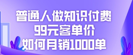 普通人做知识付费,99元客单价如何月销1000单-牛马资源