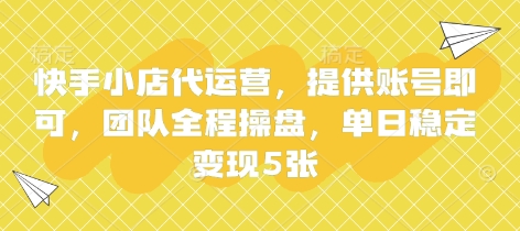 快手小店代运营，提供账号即可，团队全程操盘，单日稳定变现5张【揭秘】-牛马资源