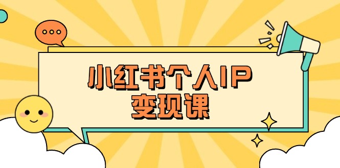 （14172期）小红书个人变现课：精准人设定位+爆款选题拆解，教你打造百万流量账号秘籍-牛马资源