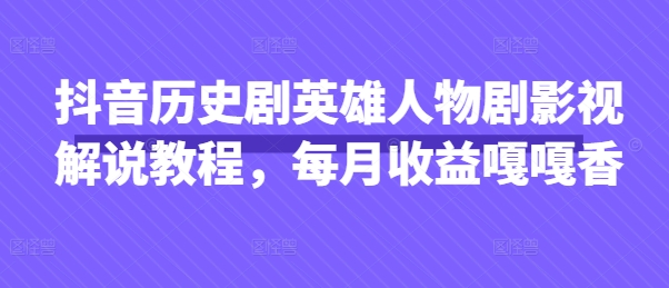 抖音历史剧英雄人物剧影视解说教程，每月收益嘎嘎香-牛马资源