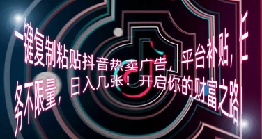 一键复制粘贴抖音热卖广告，平台补贴，任务不限量，日入几张，开启你的财富之路!-牛马资源
