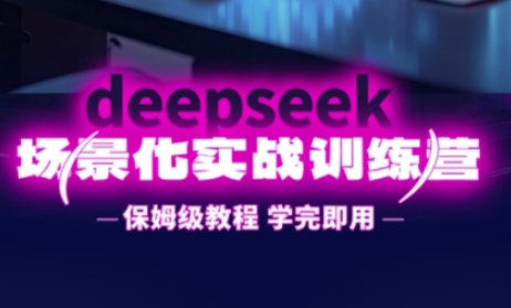 DeepSeek场景化实战训练营，保姆级教程，学完即用，手把手教你用DeepSeek提升效率-牛马资源
